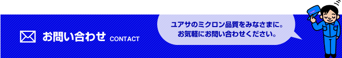 ユアサのミクロン品質をみなさまに。お気軽にお問い合わせください。